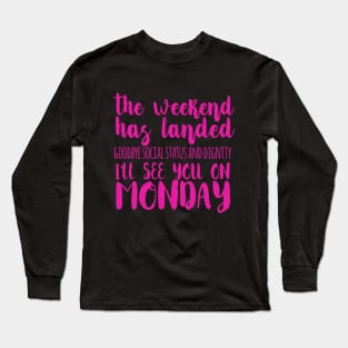 The Weekend Has Landed Goodbye Social Status And Dignity I'll See You On Monday Long Sleeve T-Shirt